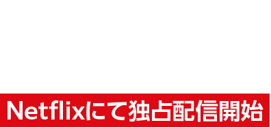 2023/10/12THU Netflixにて独占配信開始